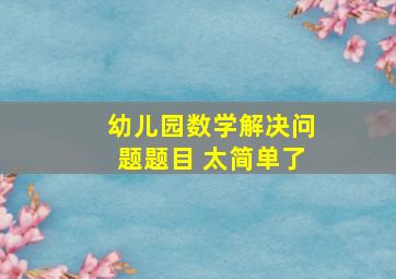 幼儿园数学解决问题题目 太简单了